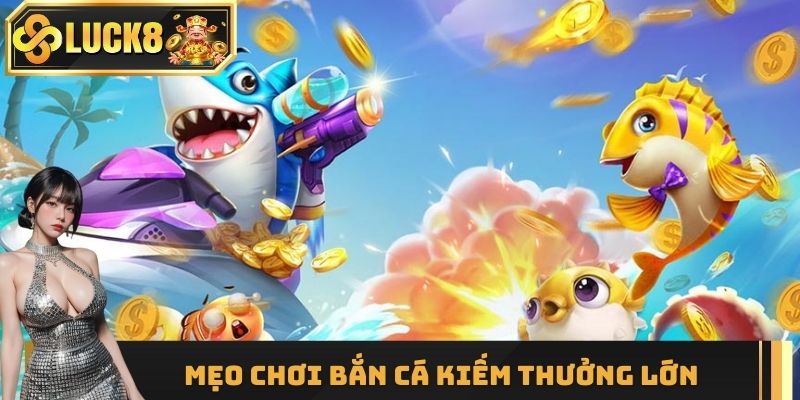 Mẹo để biến đam mê bắn cá thành vũ khí kiếm thưởng lớn